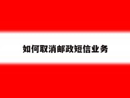 如何取消邮政短信业务