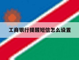 工商银行提醒短信怎么设置