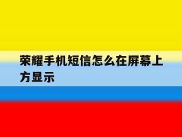 荣耀手机短信怎么在屏幕上方显示