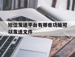 短信发送平台有哪些功能可以发送文件