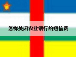 怎样关闭农业银行的短信费