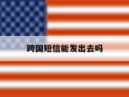 跨国短信能发出去吗