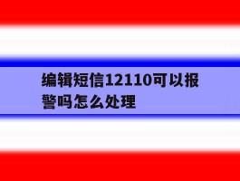 编辑短信12110可以报警吗怎么处理