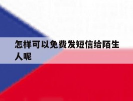 怎样可以免费发短信给陌生人呢