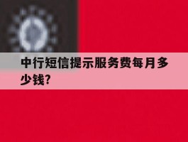 中行短信提示服务费每月多少钱?