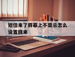 短信来了屏幕上不显示怎么设置回来