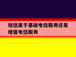 短信属于基础电信服务还是增值电信服务的简单介绍