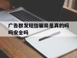 广告群发短信骗局是真的吗吗安全吗