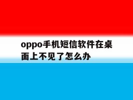 包含oppo手机短信软件在桌面上不见了怎么办的词条