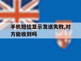 手机短信显示发送失败,对方能收到吗的简单介绍