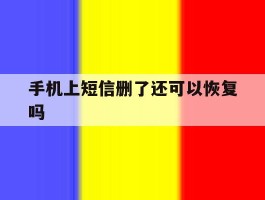 手机上短信删了还可以恢复吗