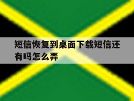 短信恢复到桌面下载短信还有吗怎么弄