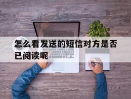 怎么看发送的短信对方是否已阅读呢