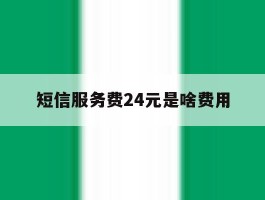 短信服务费24元是啥费用