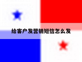 给客户发营销短信怎么发