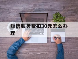 短信服务费扣30元怎么办理