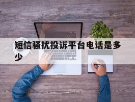 短信骚扰投诉平台电话是多少