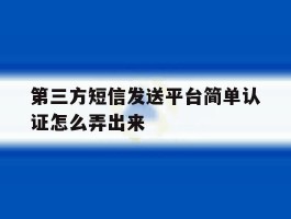 第三方短信发送平台简单认证怎么弄出来