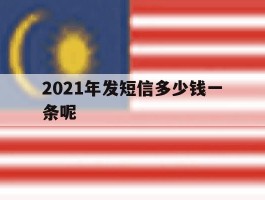 包含2021年发短信多少钱一条呢的词条