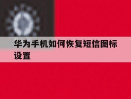 华为手机如何恢复短信图标设置
