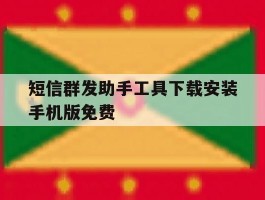 短信群发助手工具下载安装手机版免费的简单介绍
