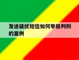 发送骚扰短信如何举报判刑的案例