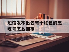 短信发不出去有个红色的感叹号怎么回事