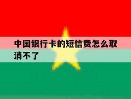 中国银行卡的短信费怎么取消不了