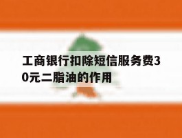 工商银行扣除短信服务费30元二脂油的作用