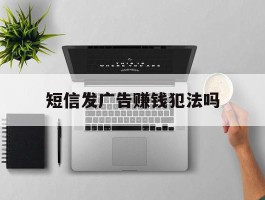 短信发广告赚钱犯法吗