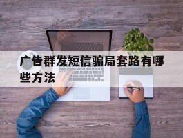 广告群发短信骗局套路有哪些方法