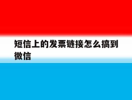 短信上的发票链接怎么搞到微信