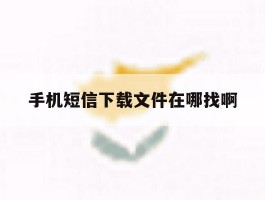 手机短信下载文件在哪找啊