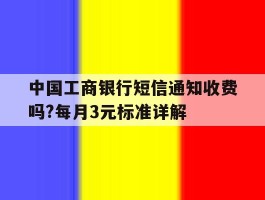 中国工商银行短信通知收费吗?每月3元标准详解的简单介绍