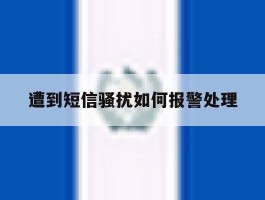 遭到短信骚扰如何报警处理