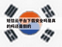 短信云平台下载安全吗是真的吗还是假的