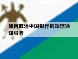 包含如何取消中国银行的短信通知服务的词条