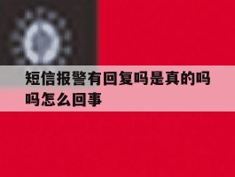 短信报警有回复吗是真的吗吗怎么回事