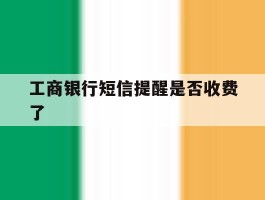 工商银行短信提醒是否收费了