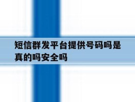 短信群发平台提供号码吗是真的吗安全吗的简单介绍