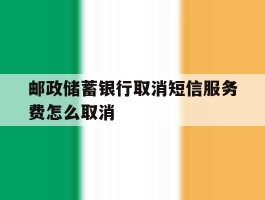 邮政储蓄银行取消短信服务费怎么取消
