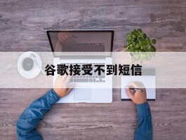 谷歌接受不到短信