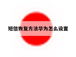短信恢复方法华为怎么设置