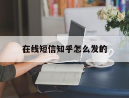 在线短信知乎怎么发的