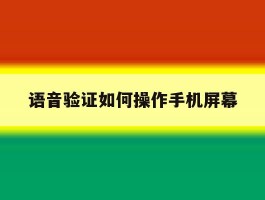 语音验证如何操作手机屏幕