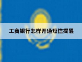 工商银行怎样开通短信提醒