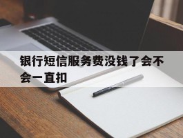 银行短信服务费没钱了会不会一直扣