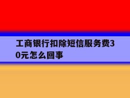 工商银行扣除短信服务费30元怎么回事