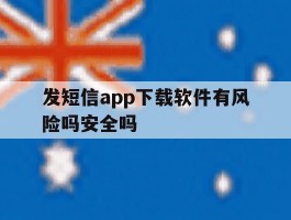 发短信app下载软件有风险吗安全吗的简单介绍
