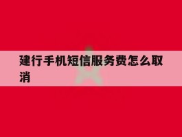 建行手机短信服务费怎么取消
